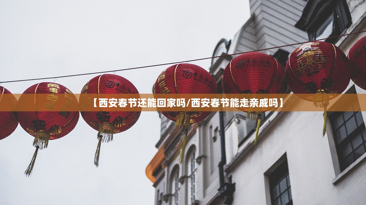 【西安春节还能回家吗/西安春节能走亲戚吗】