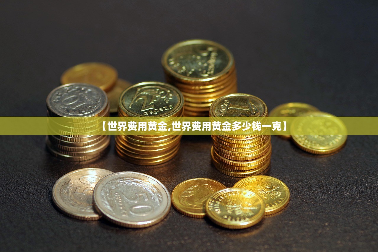 【世界费用黄金,世界费用黄金多少钱一克】