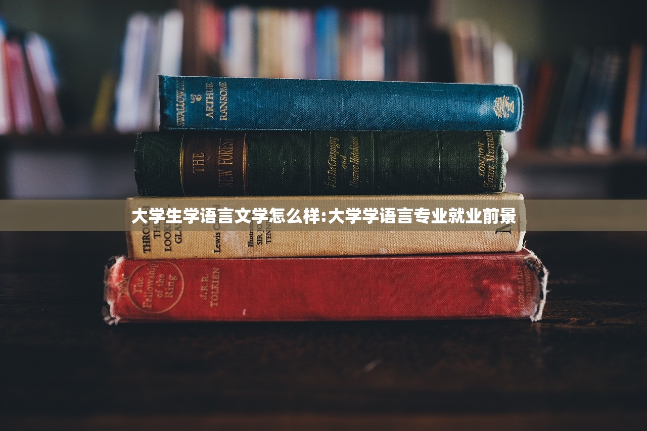 大学生学语言文学怎么样:大学学语言专业就业前景