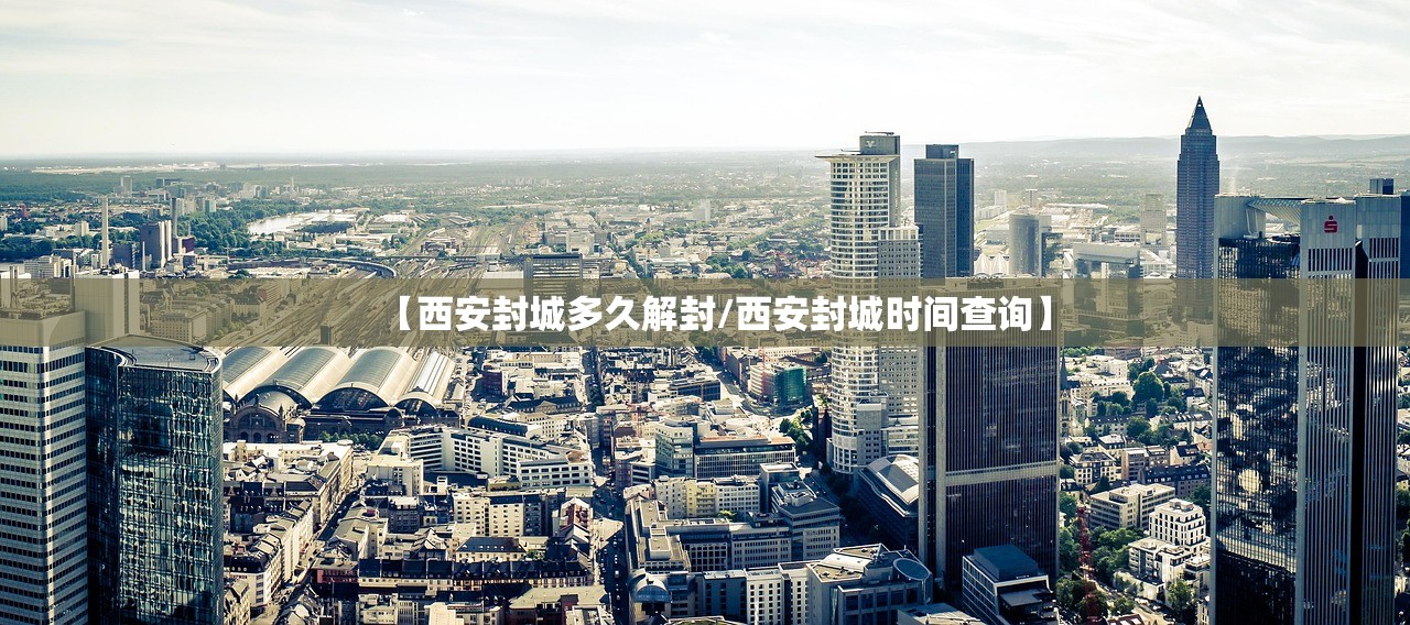 【西安封城多久解封/西安封城时间查询】