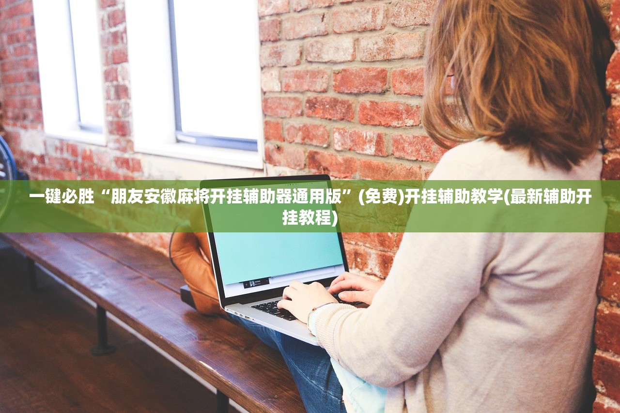 一键必胜“朋友安徽麻将开挂辅助器通用版”(免费)开挂辅助教学(最新辅助开挂教程)