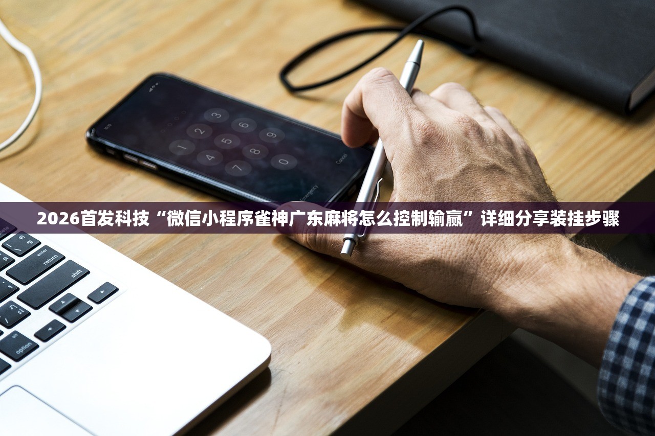 2026首发科技“微信小程序雀神广东麻将怎么控制输赢”详细分享装挂步骤