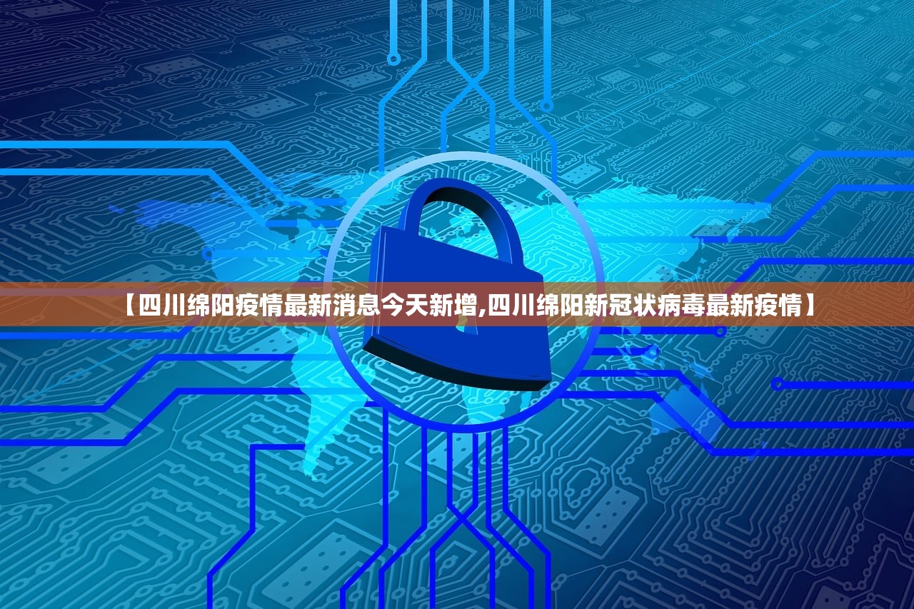 【四川绵阳疫情最新消息今天新增,四川绵阳新冠状病毒最新疫情】