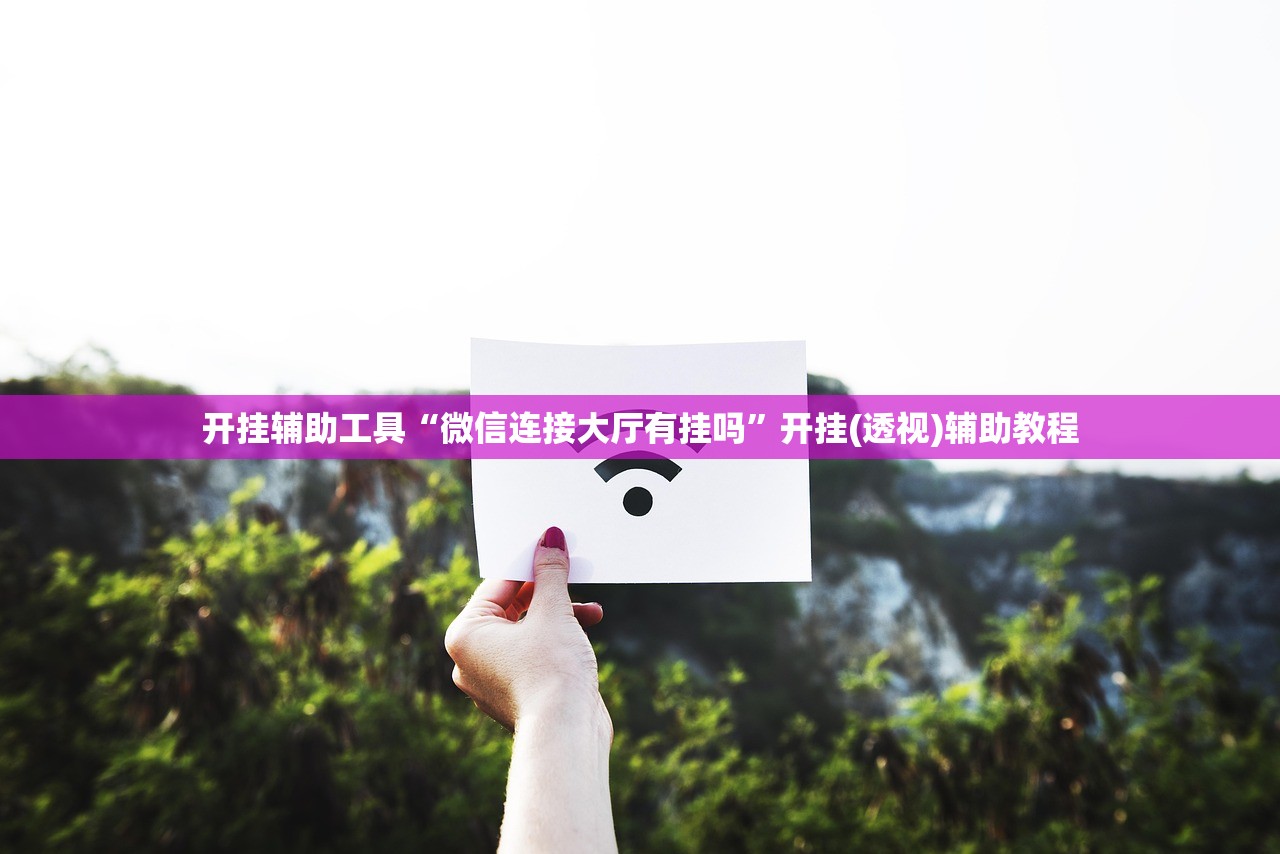 开挂辅助工具“微信连接大厅有挂吗	”开挂(透视)辅助教程