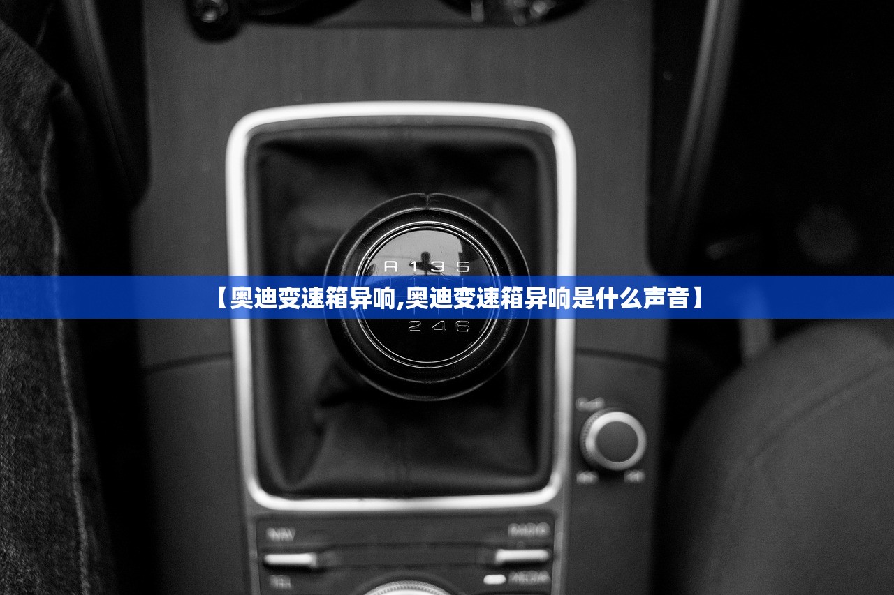 【奥迪变速箱异响,奥迪变速箱异响是什么声音】