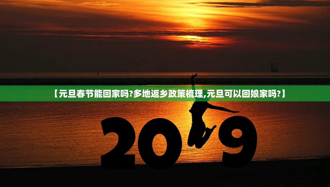 【元旦春节能回家吗?多地返乡政策梳理,元旦可以回娘家吗?】