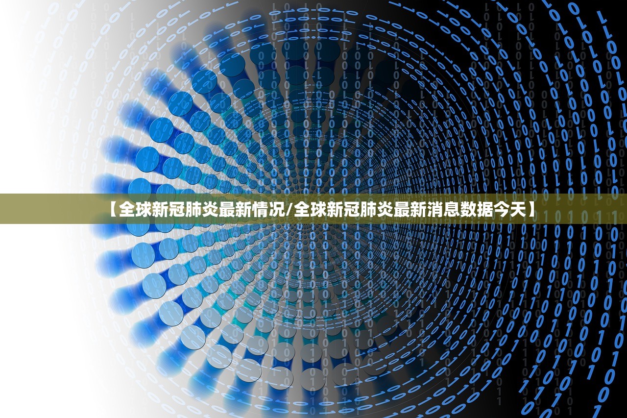 【全球新冠肺炎最新情况/全球新冠肺炎最新消息数据今天】