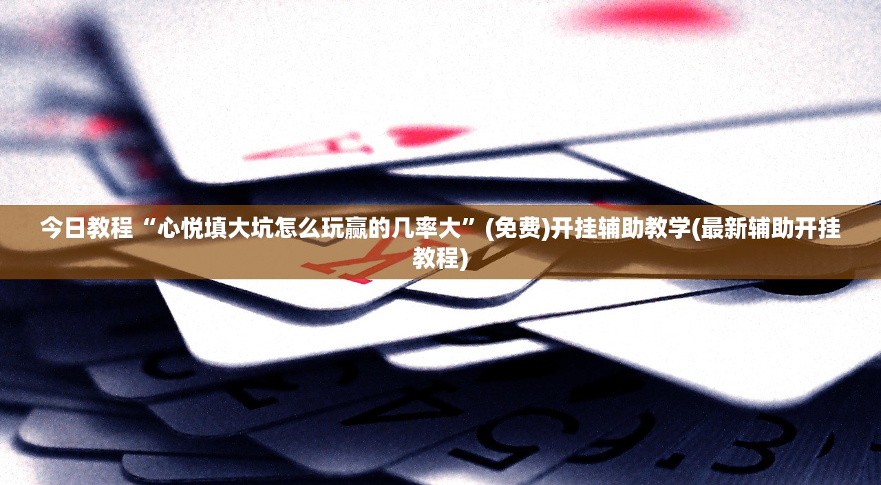 今日教程“心悦填大坑怎么玩赢的几率大	”(免费)开挂辅助教学(最新辅助开挂教程)