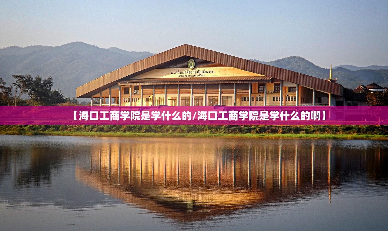 【海口工商学院是学什么的/海口工商学院是学什么的啊】