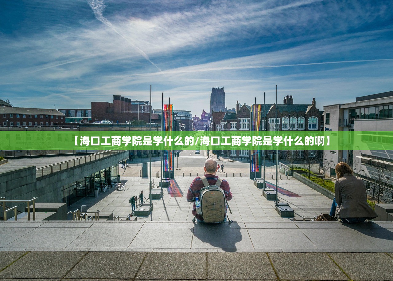 【海口工商学院是学什么的/海口工商学院是学什么的啊】