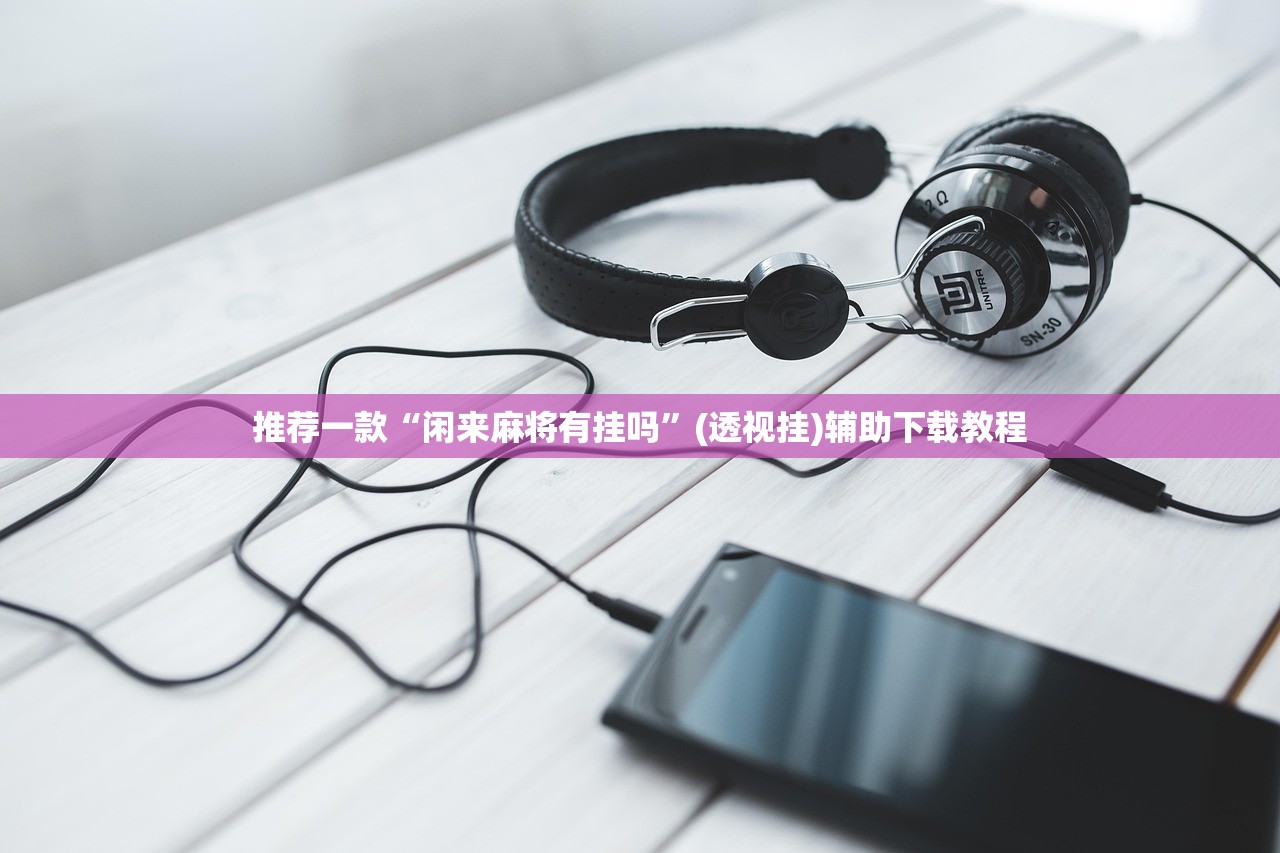 推荐一款“闲来麻将有挂吗”(透视挂)辅助下载教程