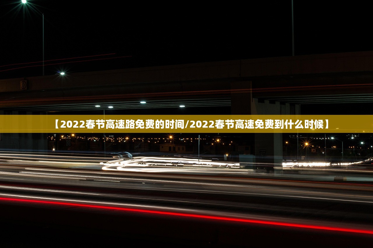 【2022春节高速路免费的时间/2022春节高速免费到什么时候】