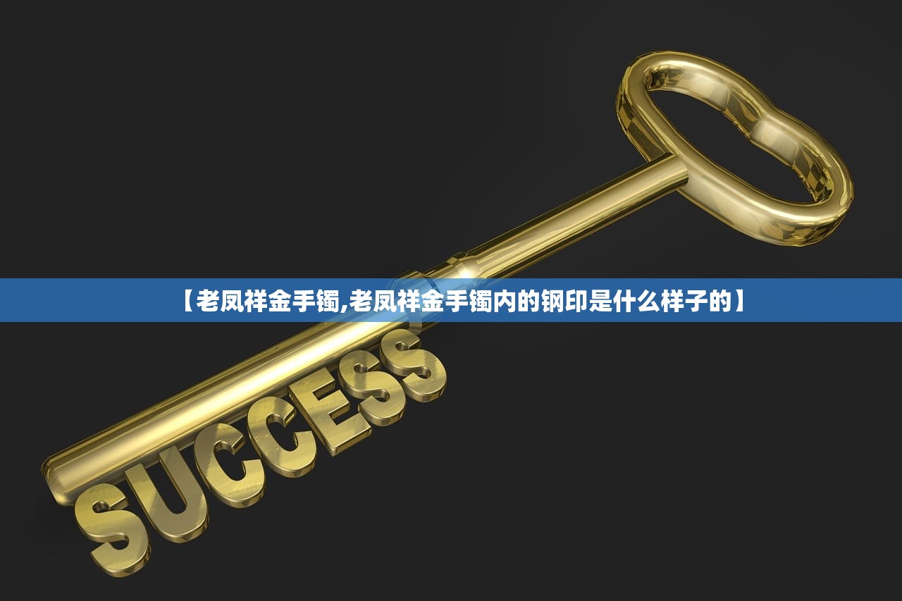 【老凤祥金手镯,老凤祥金手镯内的钢印是什么样子的】
