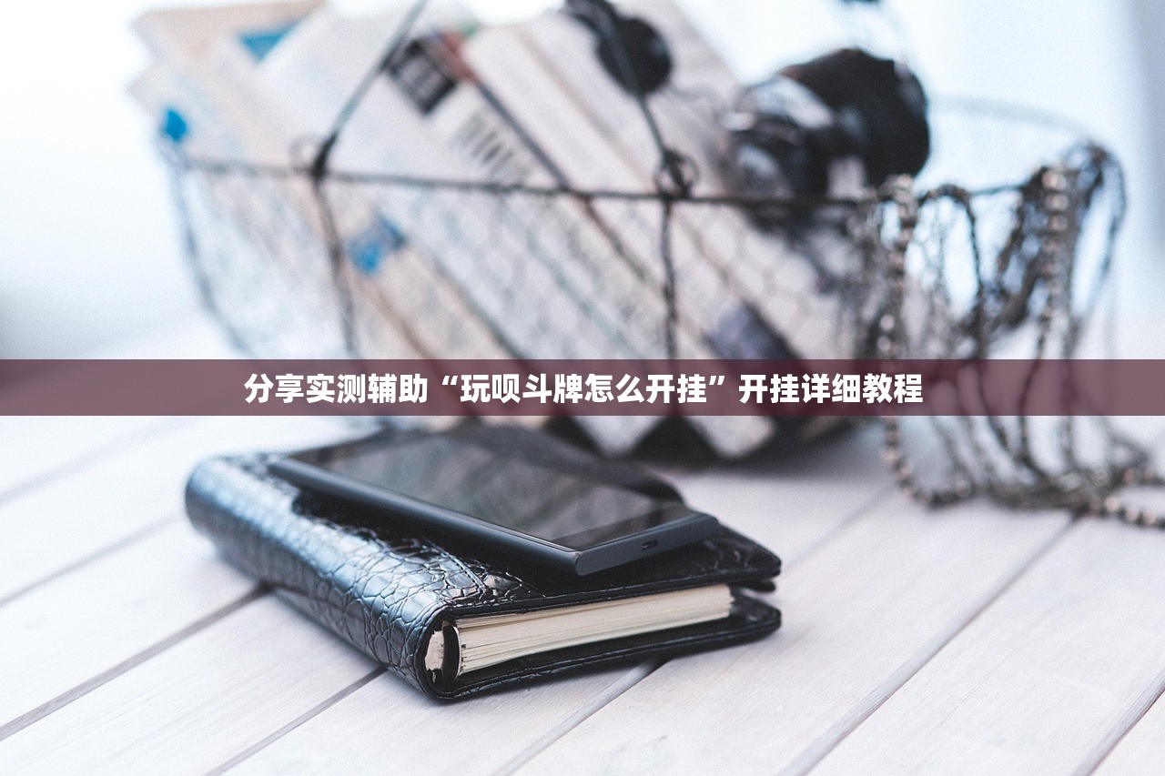 分享实测辅助“玩呗斗牌怎么开挂”开挂详细教程