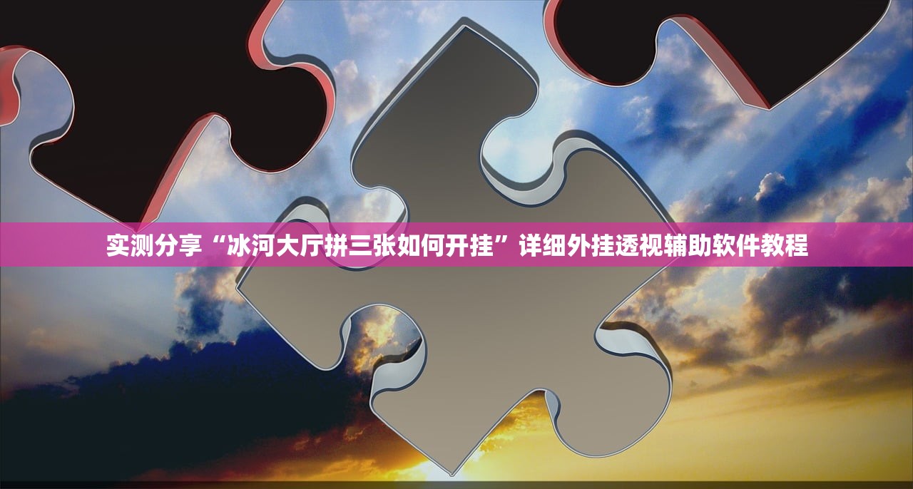 实测分享“冰河大厅拼三张如何开挂	”详细外挂透视辅助软件教程