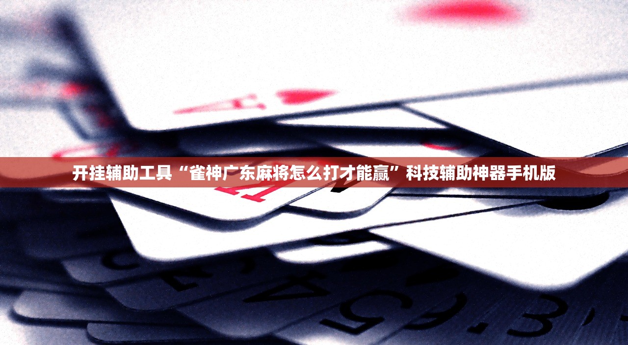 开挂辅助工具“雀神广东麻将怎么打才能赢	”科技辅助神器手机版