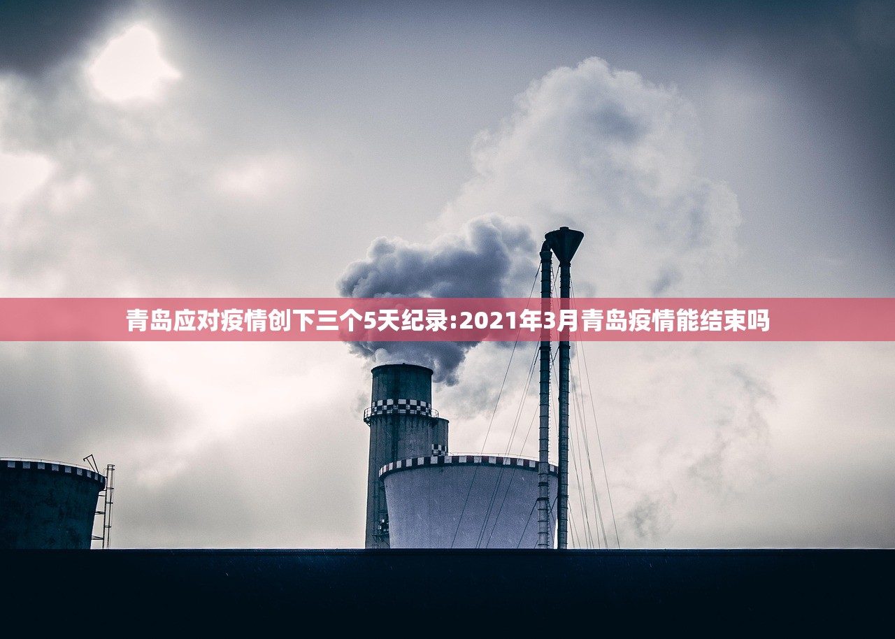 青岛应对疫情创下三个5天纪录:2021年3月青岛疫情能结束吗