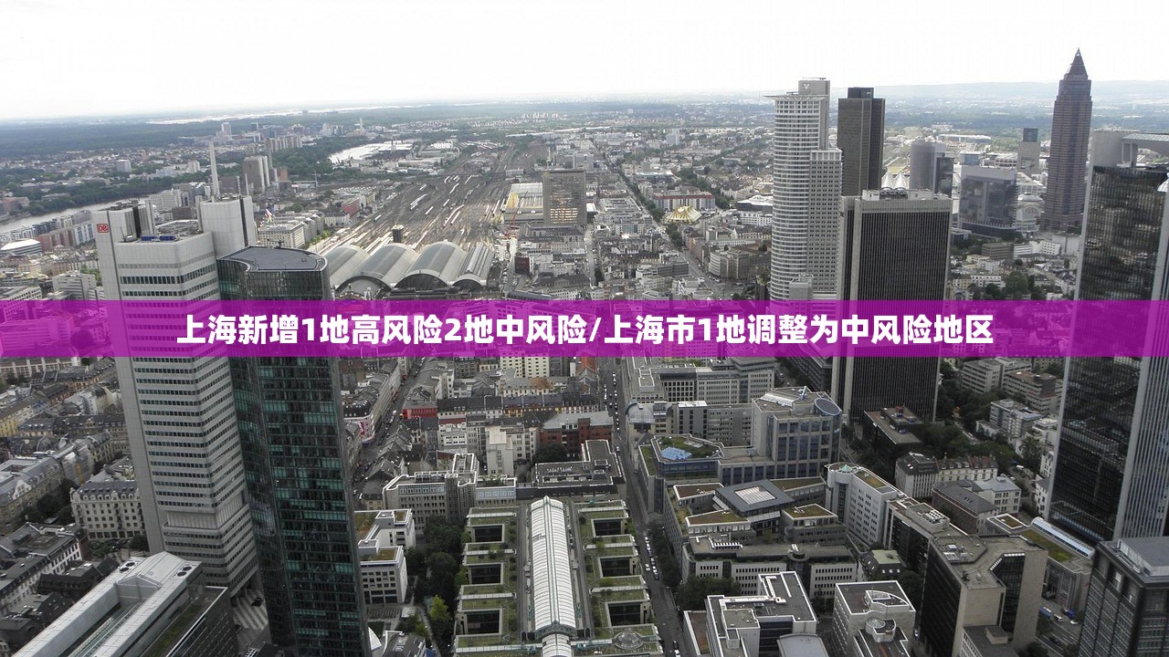 上海新增1地高风险2地中风险/上海市1地调整为中风险地区 上海新增1地高风险2地中风险/上海市1地调整为中风险地区