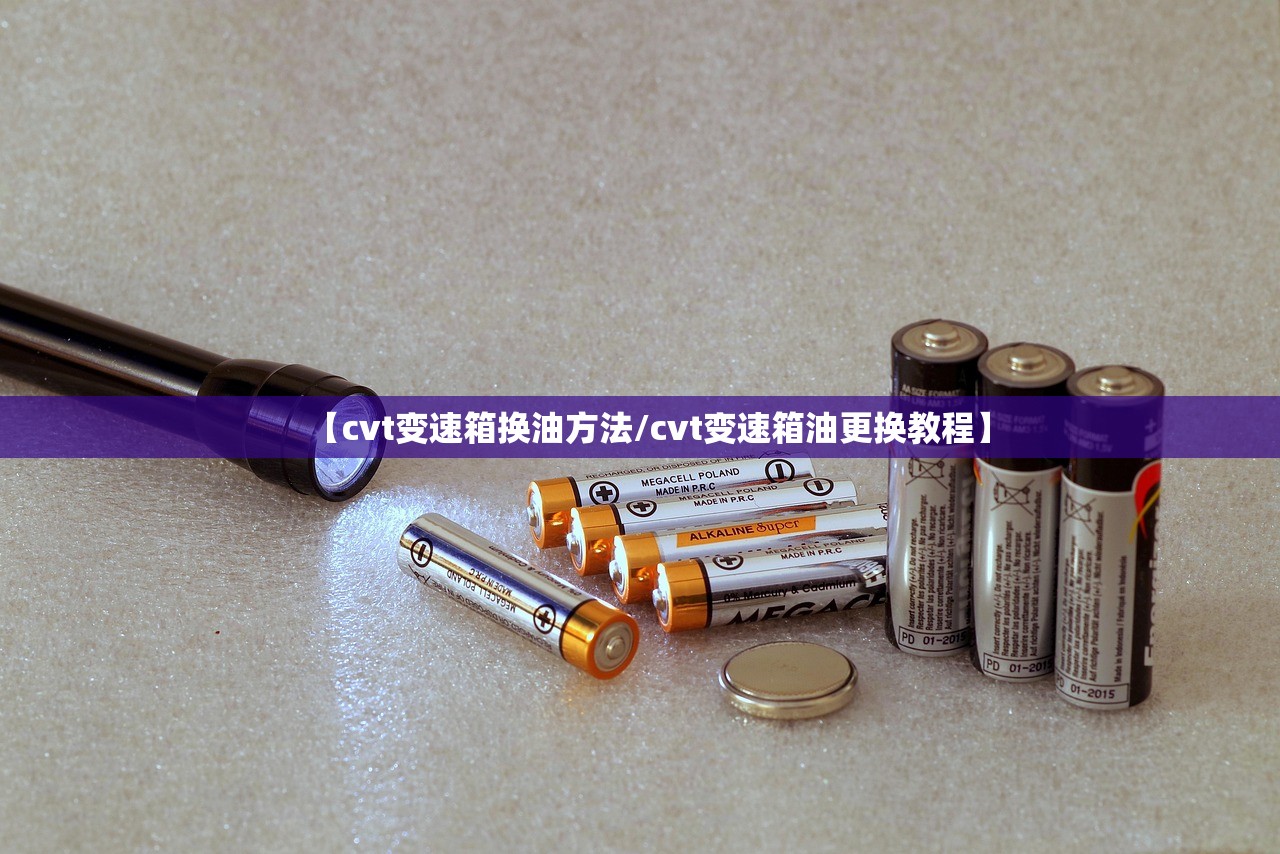 【cvt变速箱换油方法/cvt变速箱油更换教程】