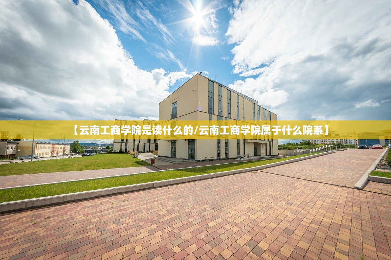 【云南工商学院是读什么的/云南工商学院属于什么院系】