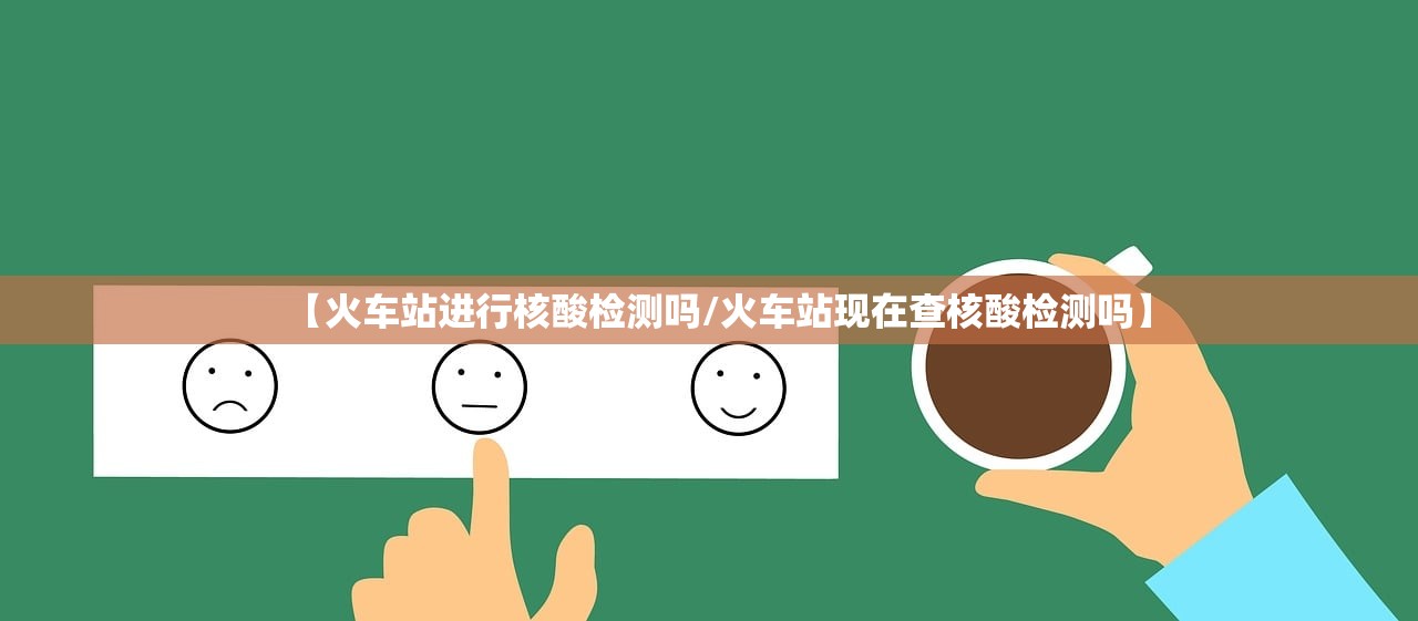 【火车站进行核酸检测吗/火车站现在查核酸检测吗】