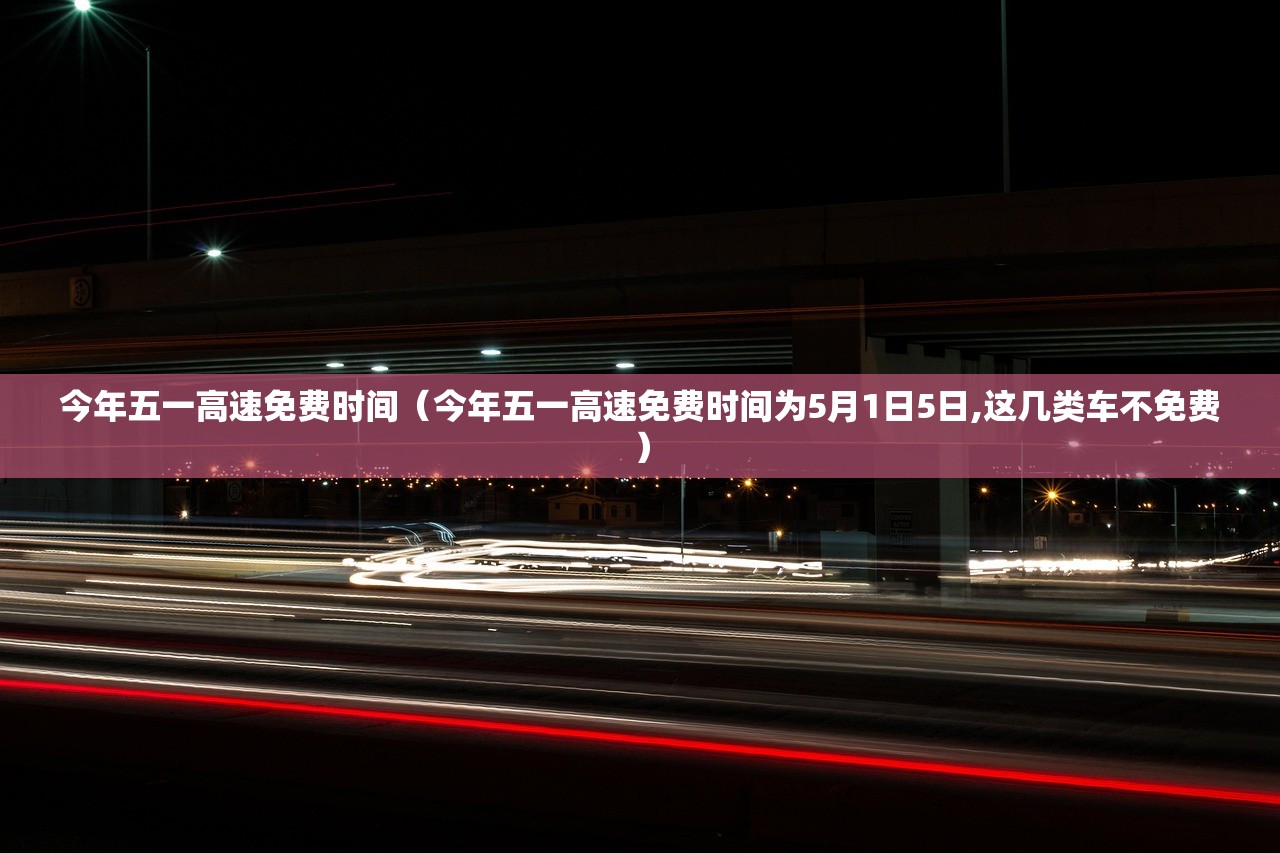 今年五一高速免费时间（今年五一高速免费时间为5月1日5日,这几类车不免费）