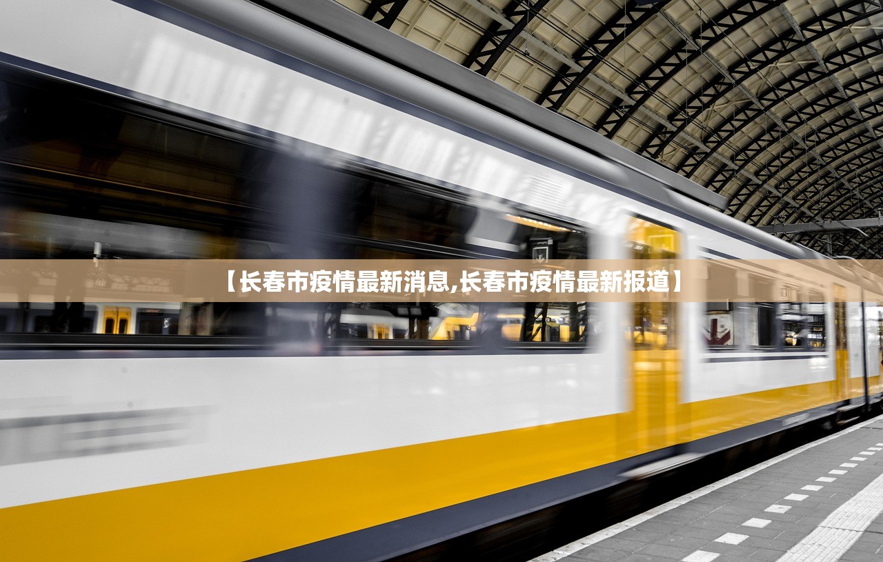 【长春市疫情最新消息,长春市疫情最新报道】 【长春市疫情最新消息,长春市疫情最新报道】