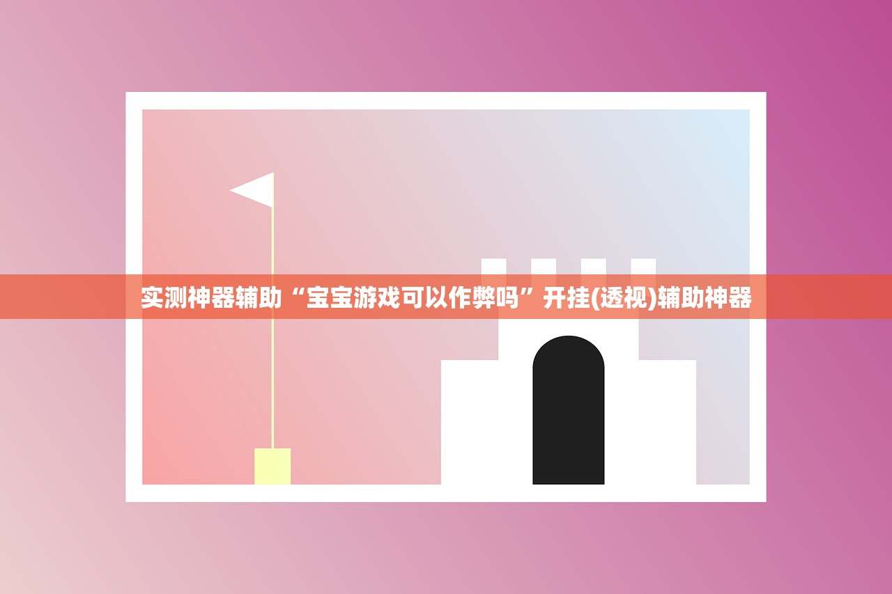 实测神器辅助“宝宝游戏可以作弊吗”开挂(透视)辅助神器