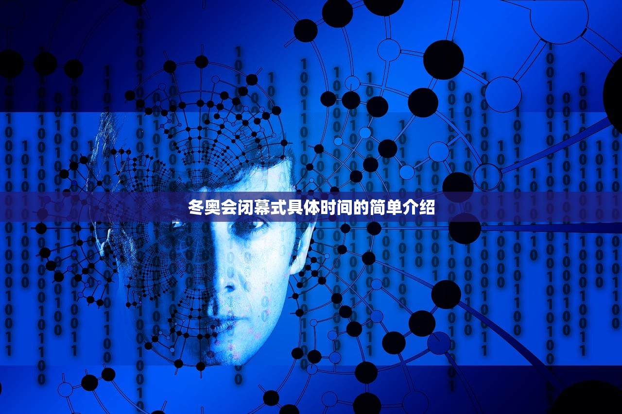 冬奥会闭幕式具体时间的简单介绍 冬奥会闭幕式具体时间的简单介绍
