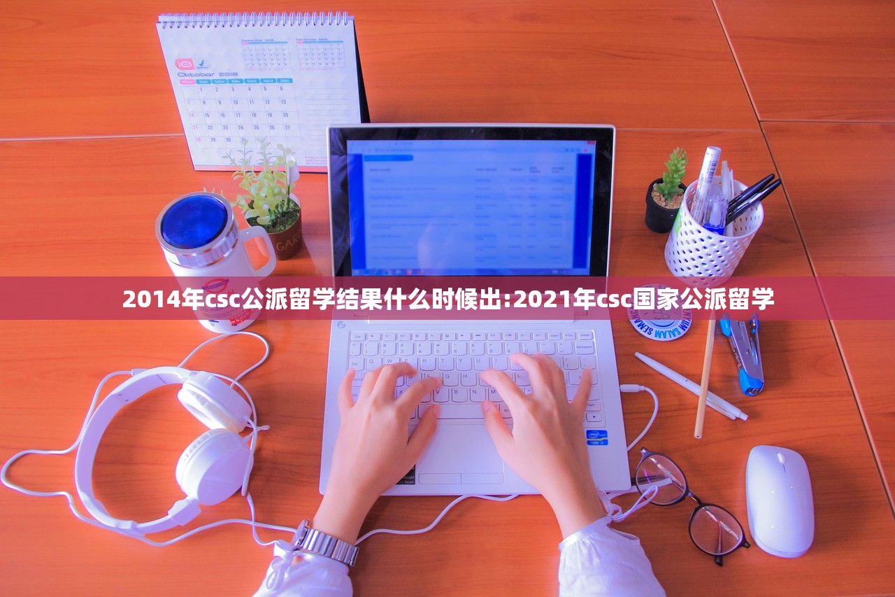 2014年csc公派留学结果什么时候出:2021年csc国家公派留学 2014年csc公派留学结果什么时候出:2021年csc国家公派留学