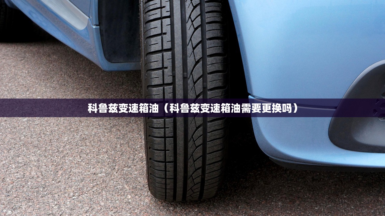 科鲁兹变速箱油（科鲁兹变速箱油需要更换吗）