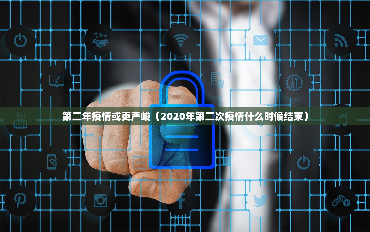 第二年疫情或更严峻（2020年第二次疫情什么时候结束）