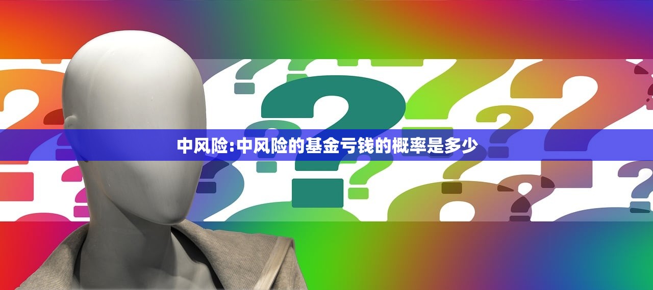 中风险:中风险的基金亏钱的概率是多少