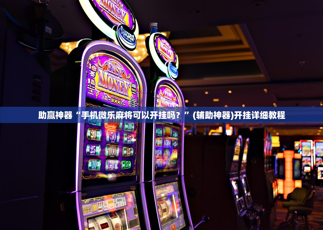 助赢神器“手机微乐麻将可以开挂吗？”(辅助神器)开挂详细教程