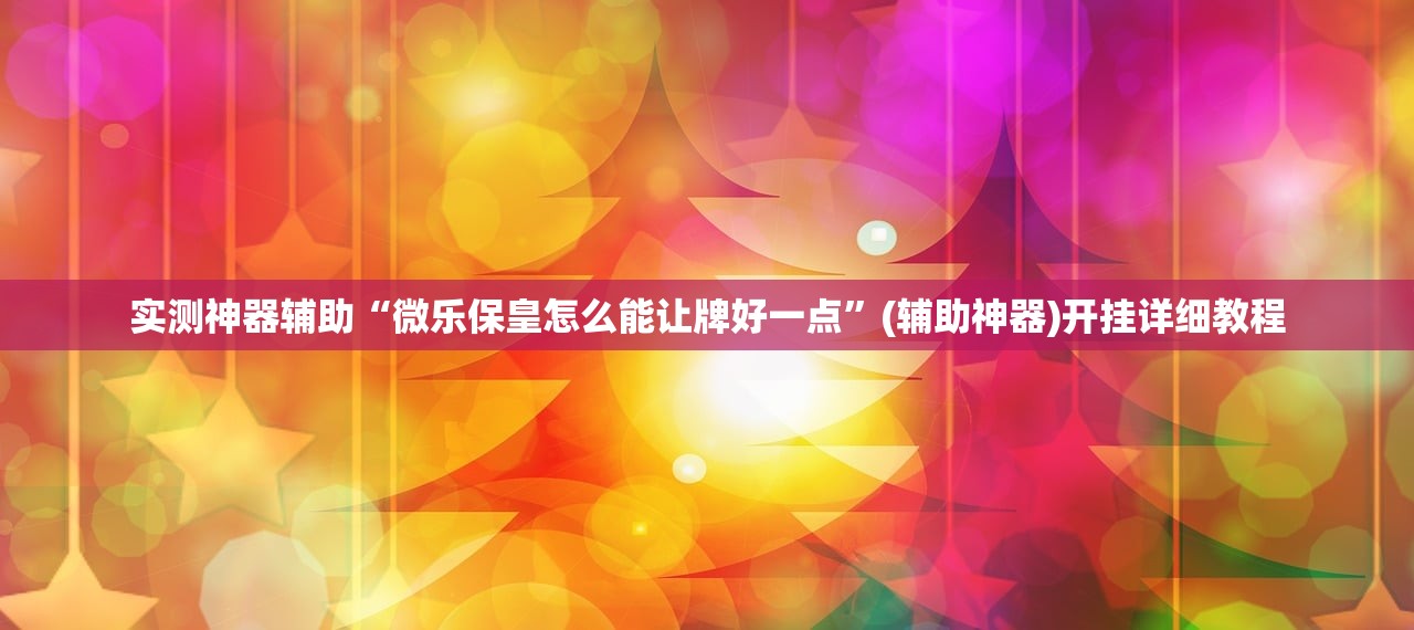 实测神器辅助“微乐保皇怎么能让牌好一点”(辅助神器)开挂详细教程