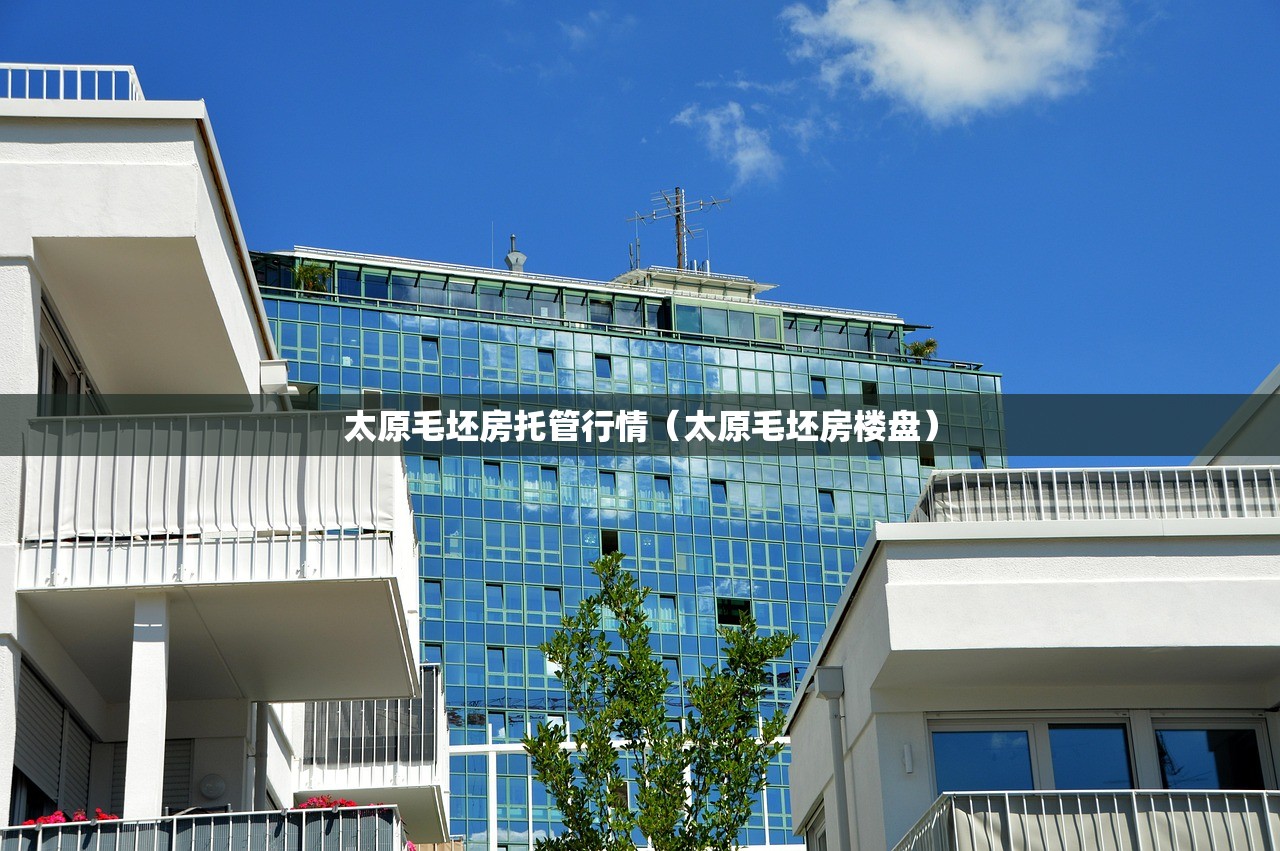 太原毛坯房托管行情（太原毛坯房楼盘）
