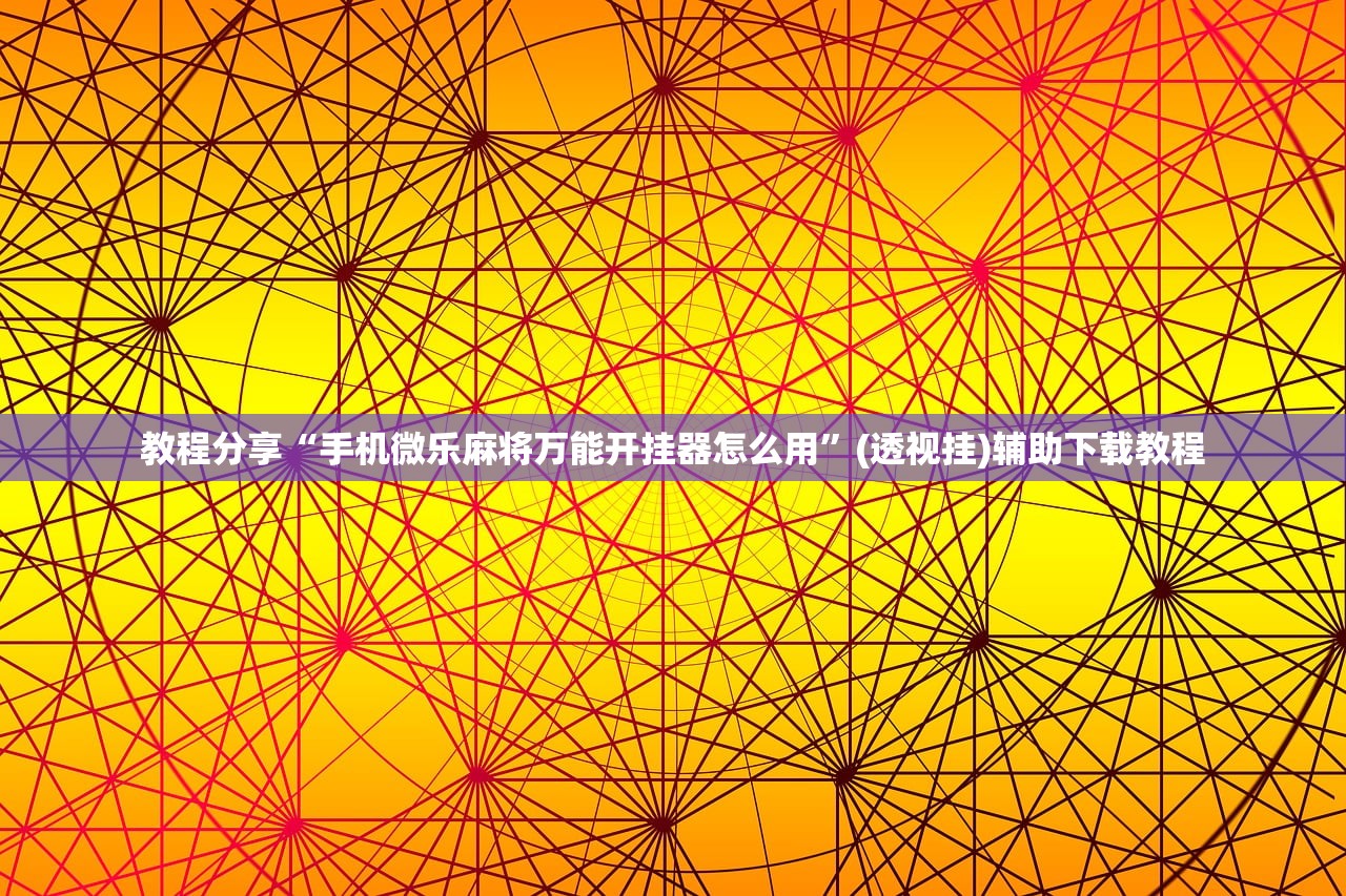 教程分享“手机微乐麻将万能开挂器怎么用”(透视挂)辅助下载教程