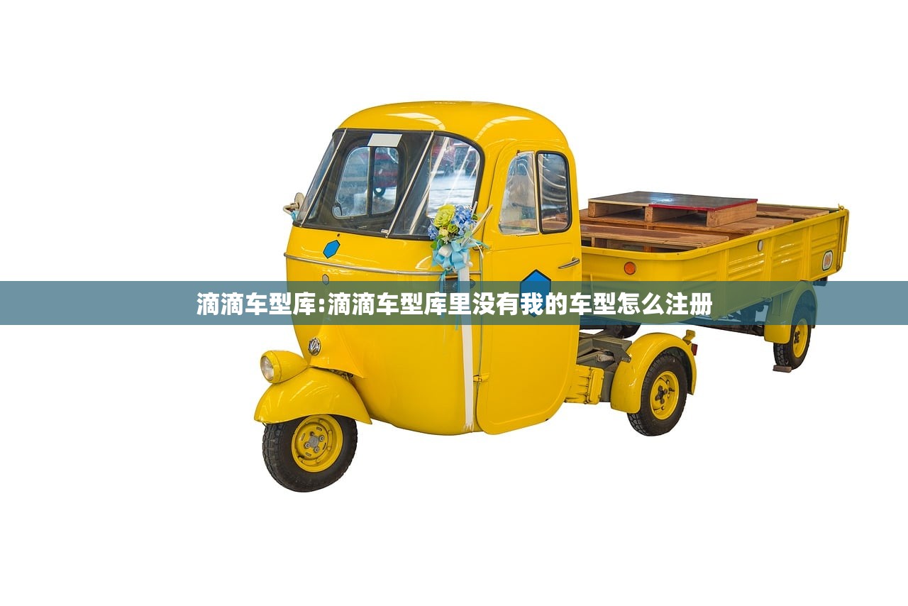 滴滴车型库:滴滴车型库里没有我的车型怎么注册