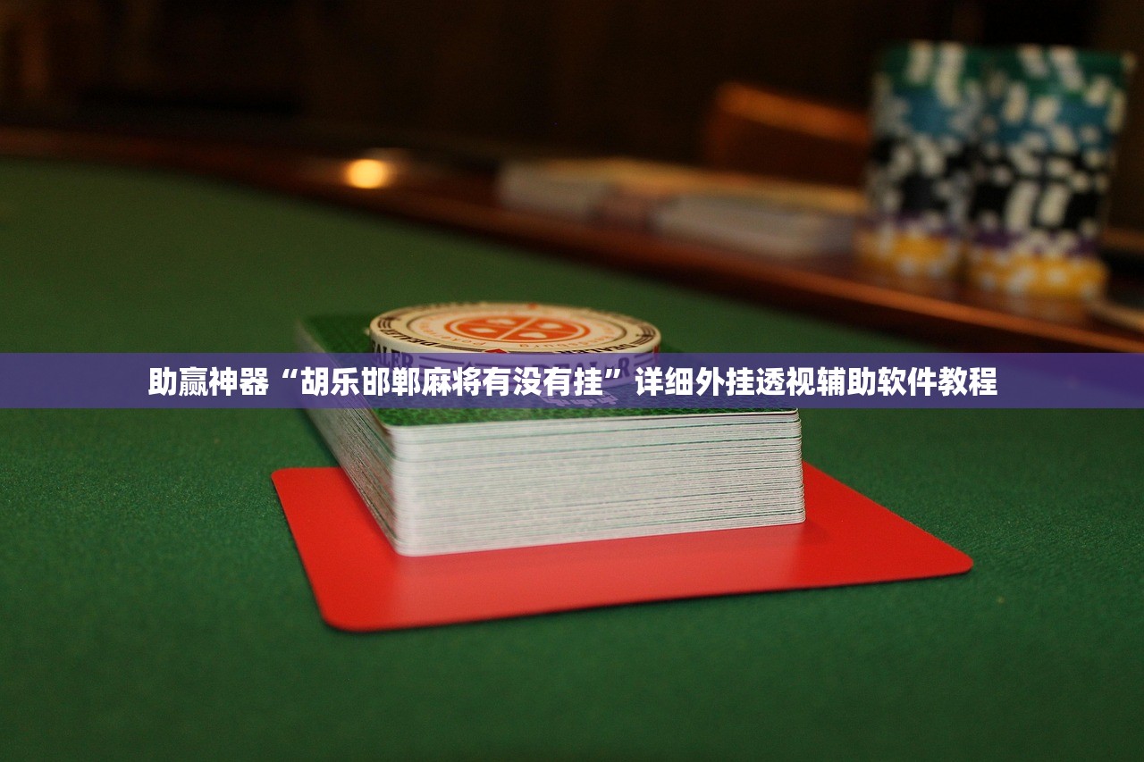 助赢神器“胡乐邯郸麻将有没有挂	”详细外挂透视辅助软件教程