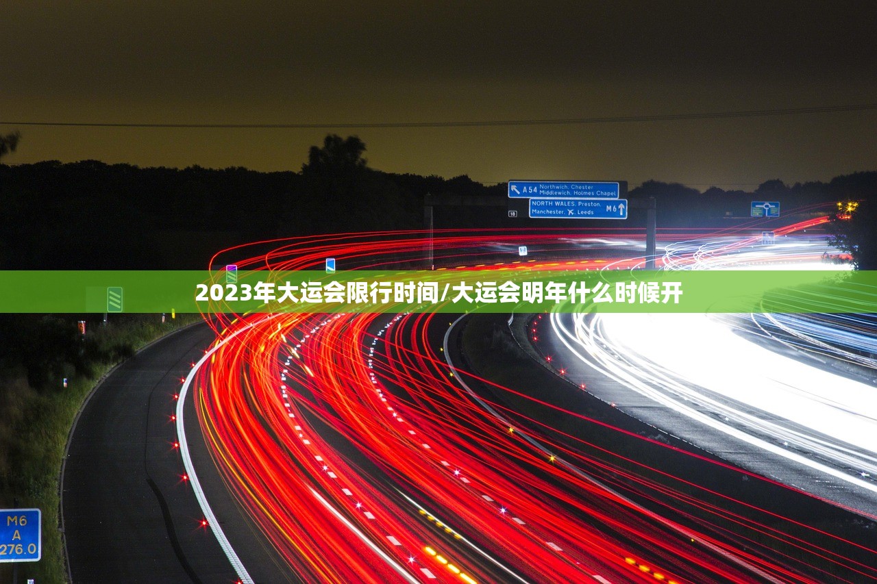 2023年大运会限行时间/大运会明年什么时候开