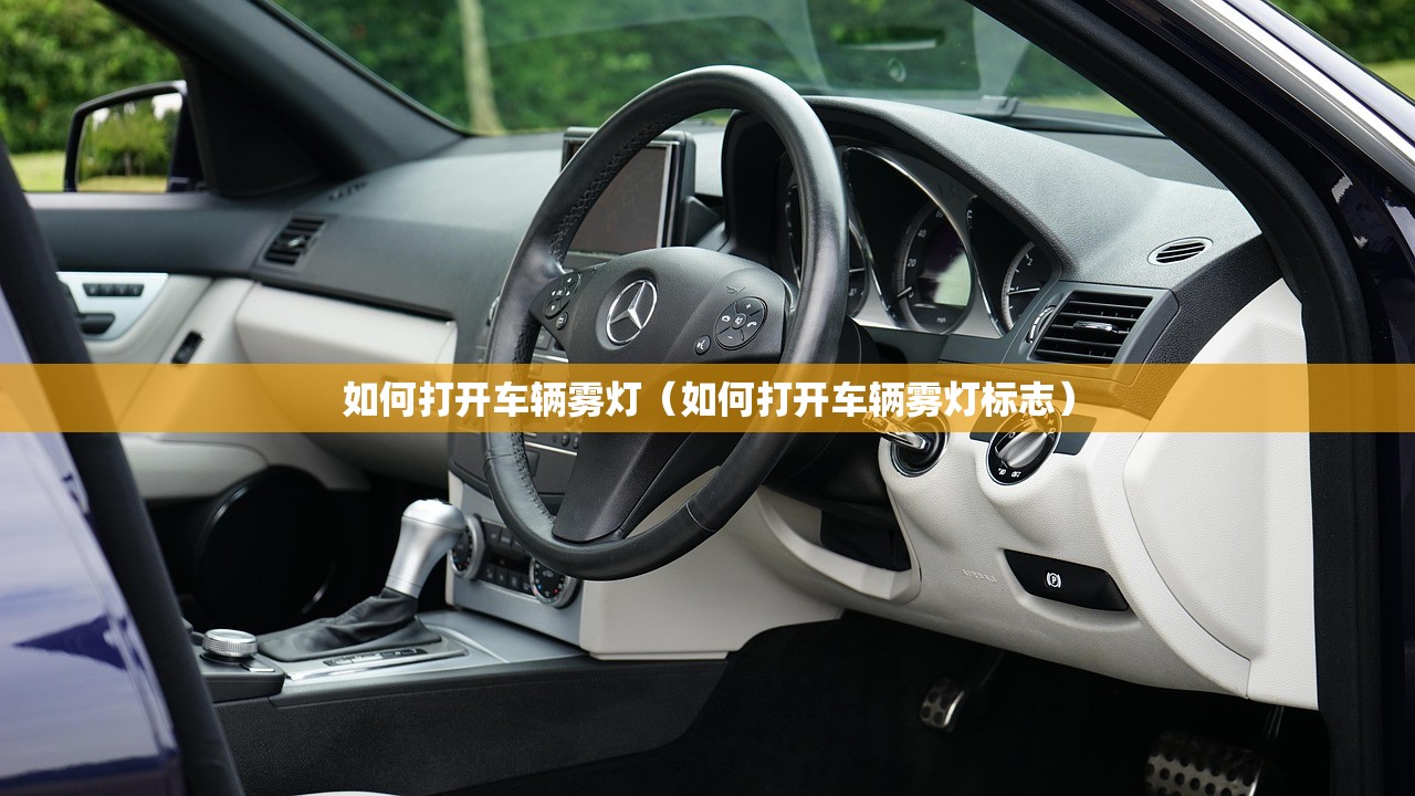 如何打开车辆雾灯(如何打开车辆雾灯标志) 如何打开车辆雾灯(如何打开车辆雾灯标志)