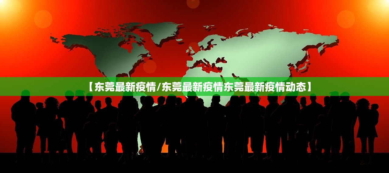 【东莞最新疫情/东莞最新疫情东莞最新疫情动态】