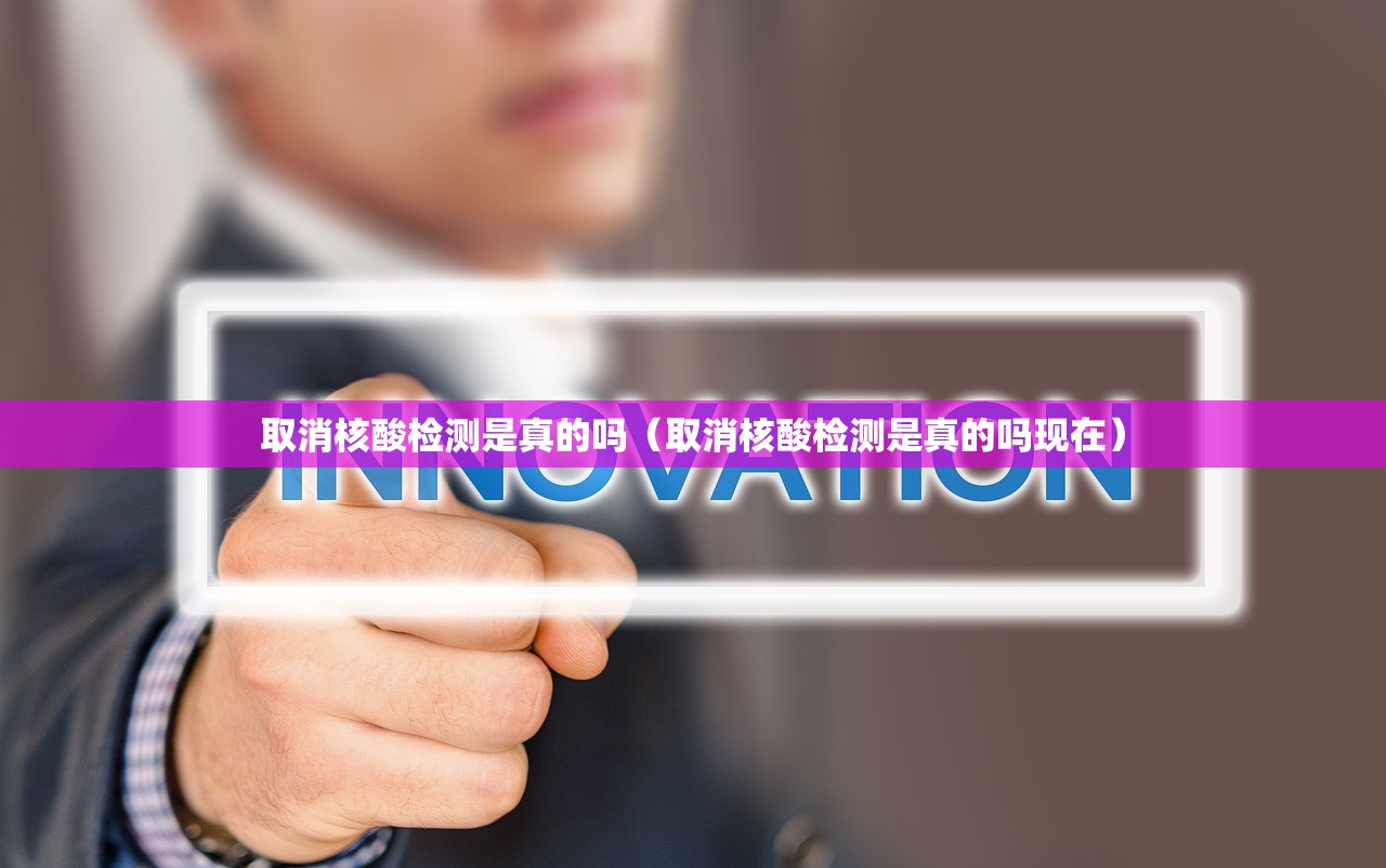 取消核酸检测是真的吗（取消核酸检测是真的吗现在）