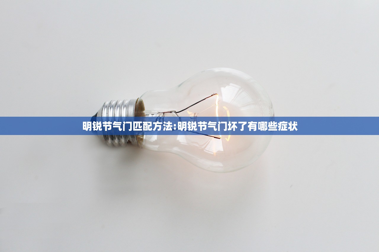 明锐节气门匹配方法:明锐节气门坏了有哪些症状