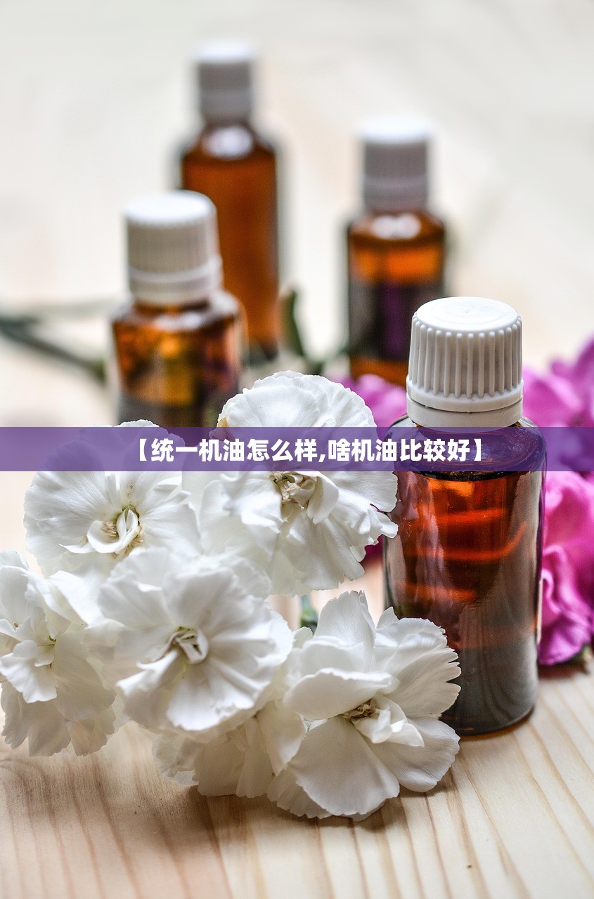 【统一机油怎么样,啥机油比较好】