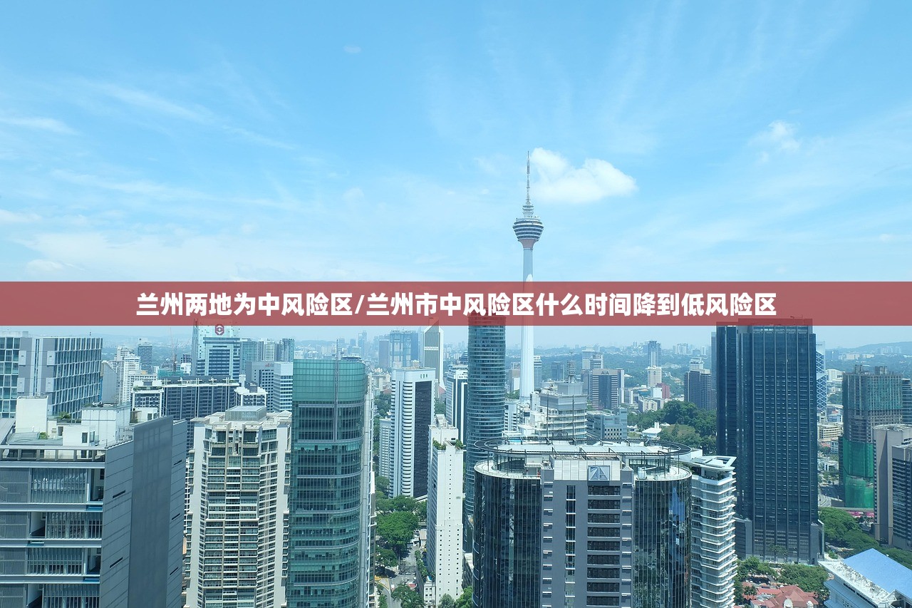 兰州两地为中风险区/兰州市中风险区什么时间降到低风险区