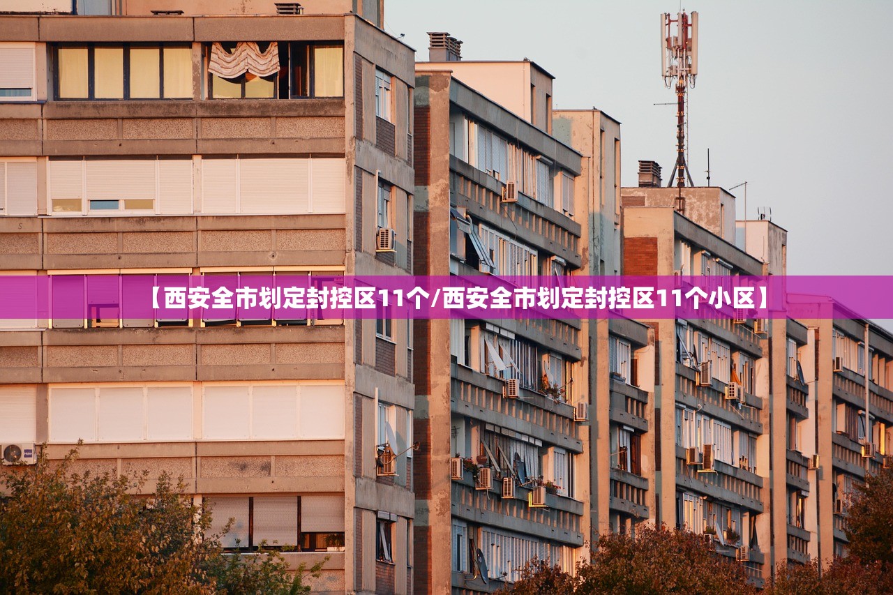 【西安全市划定封控区11个/西安全市划定封控区11个小区】