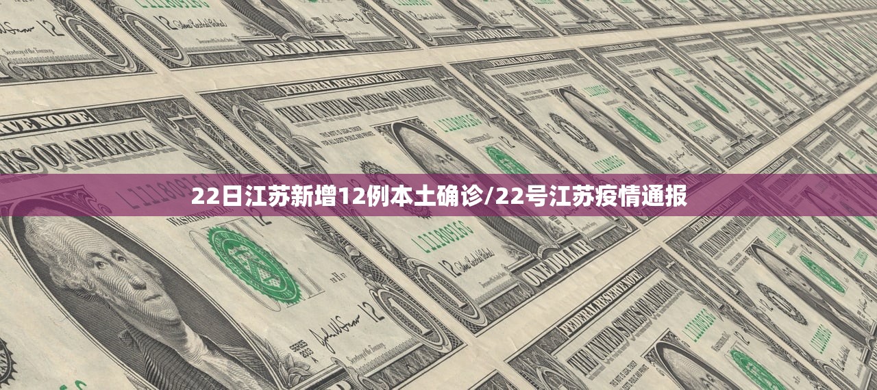 22日江苏新增12例本土确诊/22号江苏疫情通报