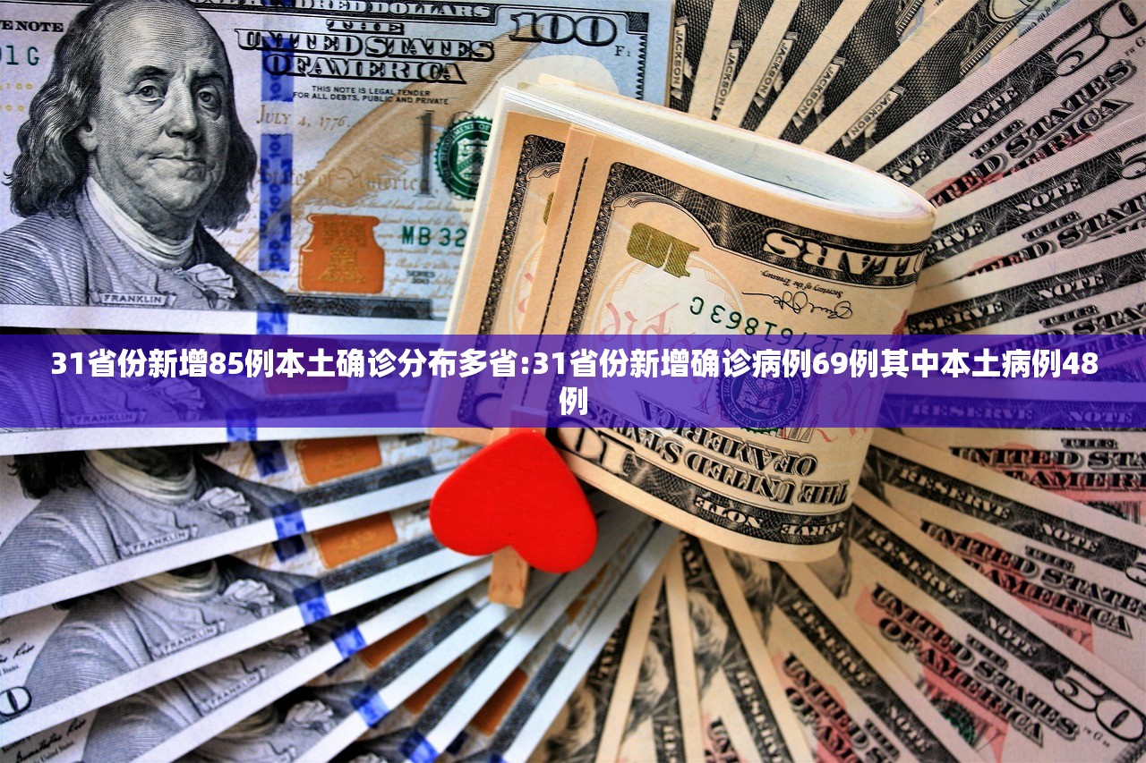 31省份新增85例本土确诊分布多省:31省份新增确诊病例69例其中本土病例48例