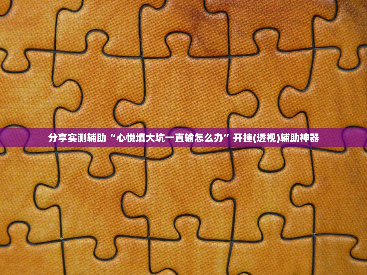 分享实测辅助“心悦填大坑一直输怎么办”开挂(透视)辅助神器